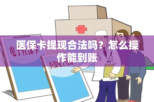 医保卡提现合法吗？怎么操作能到账